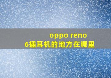 oppo reno 6插耳机的地方在哪里